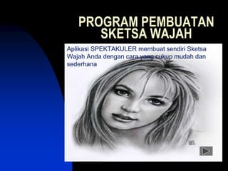 PROGRAM PEMBUATAN
SKETSA WAJAH
Aplikasi SPEKTAKULER membuat sendiri Sketsa
Wajah Anda dengan cara yang cukup mudah dan
sederhana
 