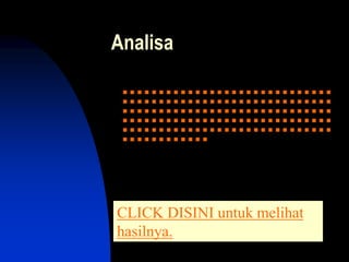 Analisa
.............................................................................................................................................................
CLICK DISINI untuk melihat
hasilnya.
 