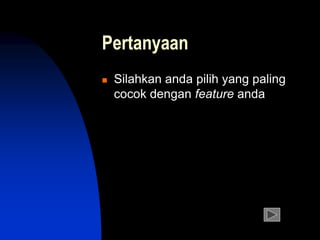 Pertanyaan
 Silahkan anda pilih yang paling
cocok dengan feature anda
 