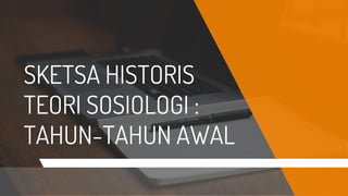 SKETSA HISTORIS
TEORI SOSIOLOGI :
TAHUN-TAHUN AWAL
 