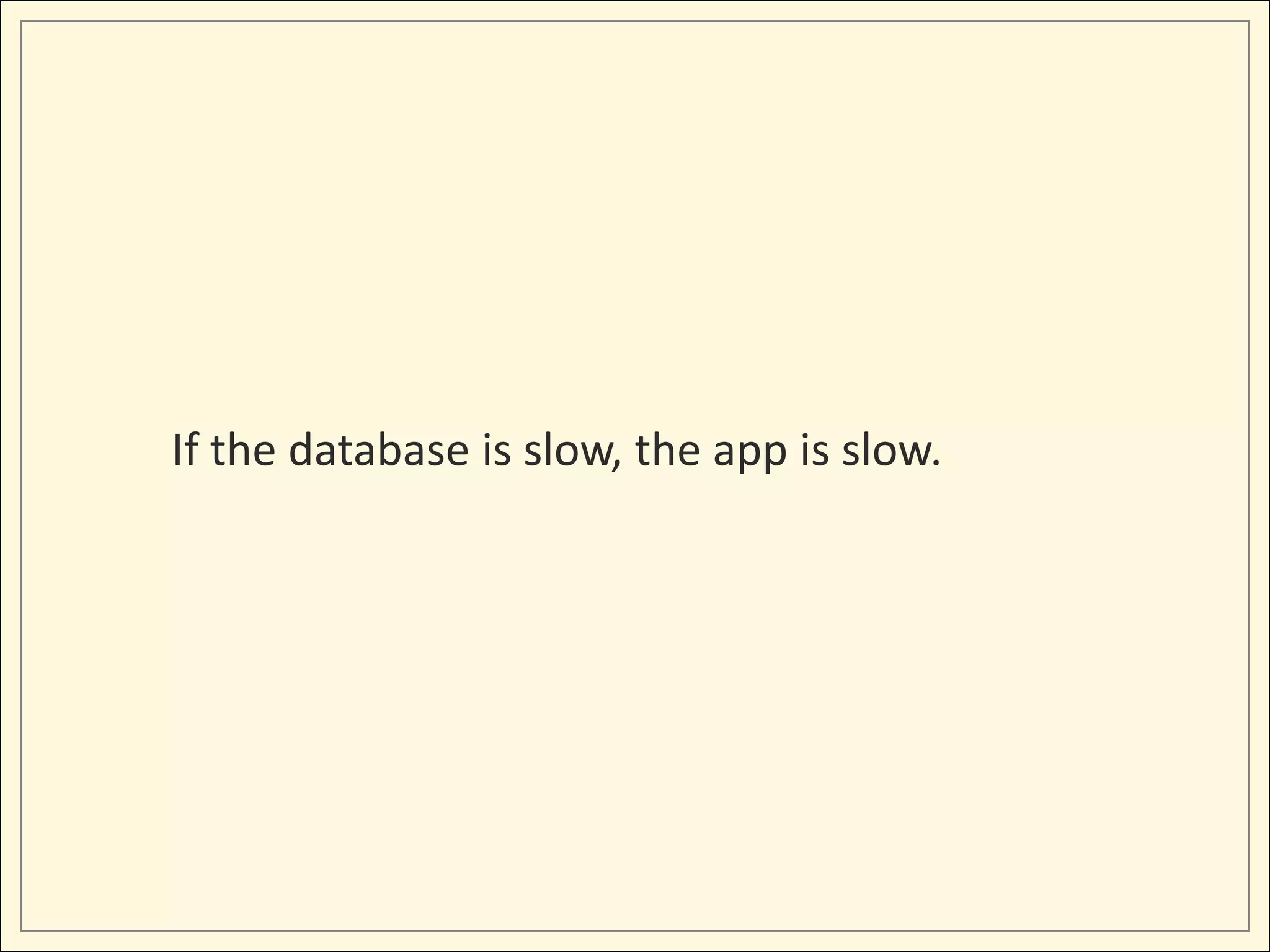 If the database is slow, the app is slow.
 