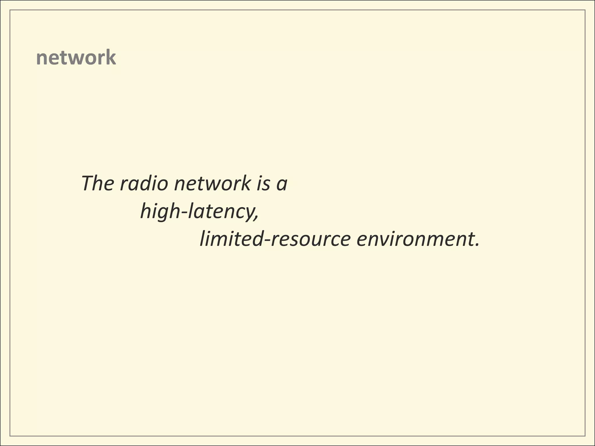 network




   The radio network is a
         high-latency,
                limited-resource environment.
 
