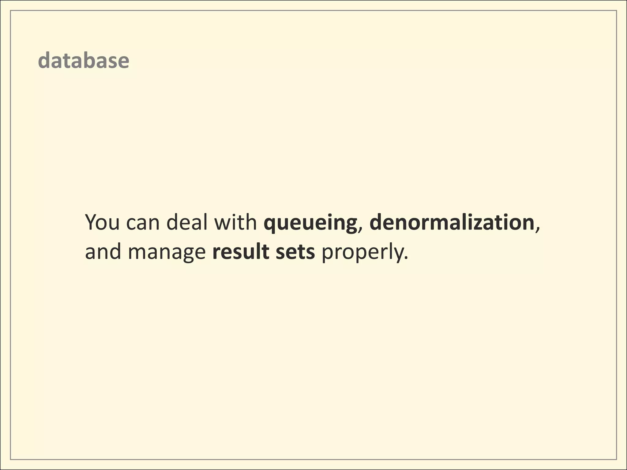 database


  Queueing enables you to break the
  request/response pair into separate pieces

  You may even be able to tell the client when to call
  you back for the result

  Making your requests to this queueing layer also lets
  you serve from a cloud-side cache if you have one
 