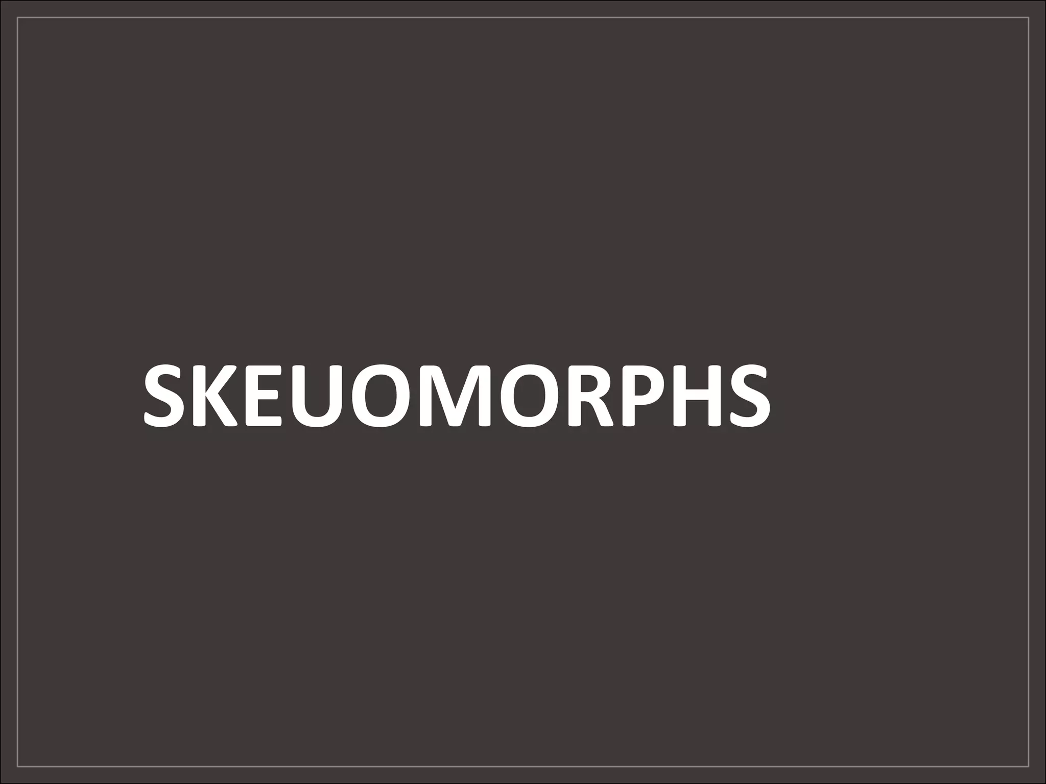 SKEUOMORPHS
 