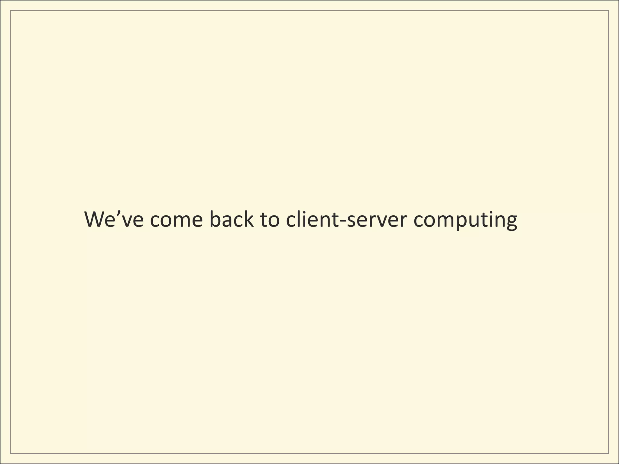 We’ve come back to client-server computing
 