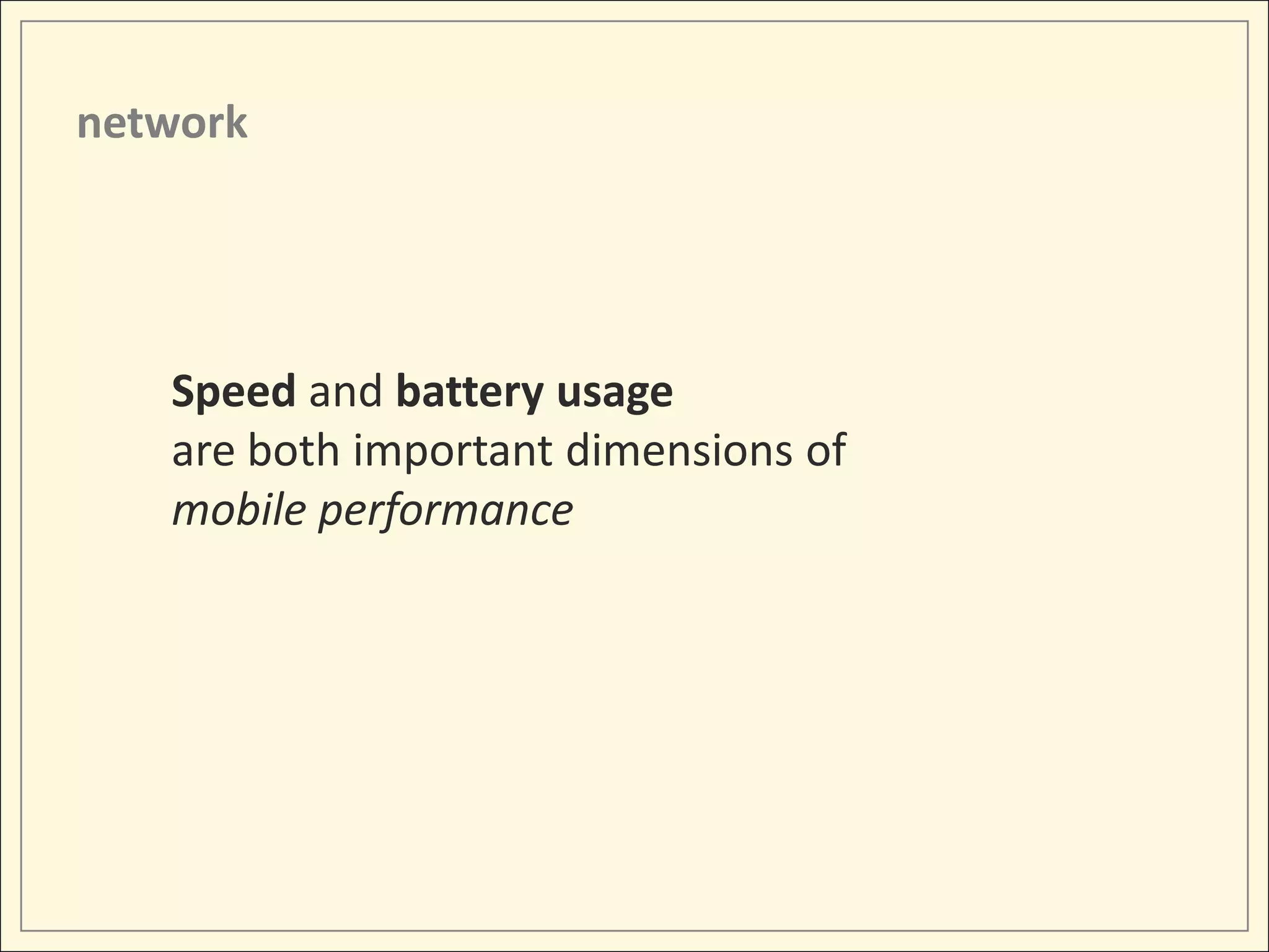 network




   Speed and battery usage
   are both important dimensions of
   mobile performance
 