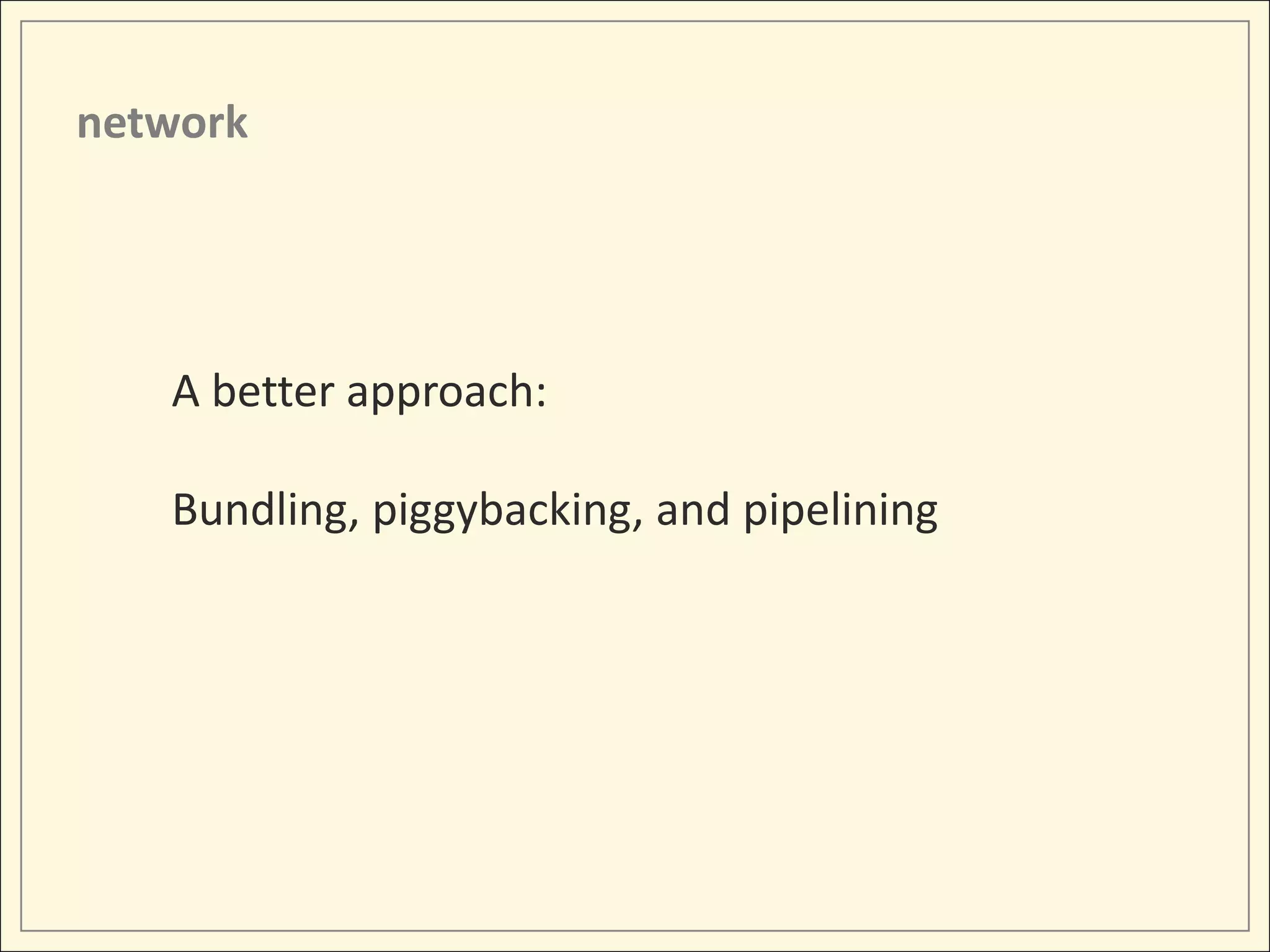 network




   A better approach:

   Bundling, piggybacking, and pipelining
 