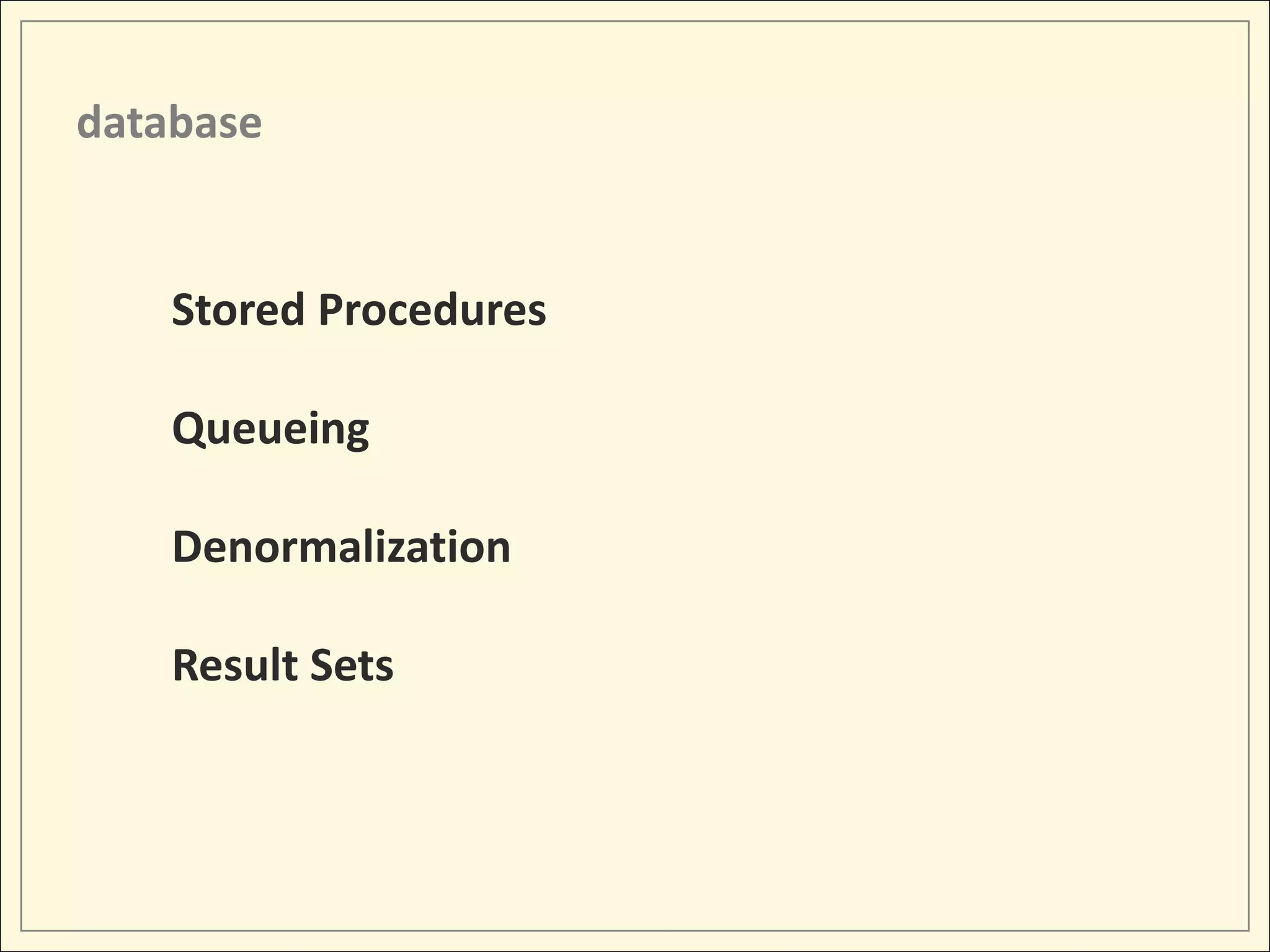 database


    Stored Procedures

    Queueing

    Denormalization

    Result Sets
 