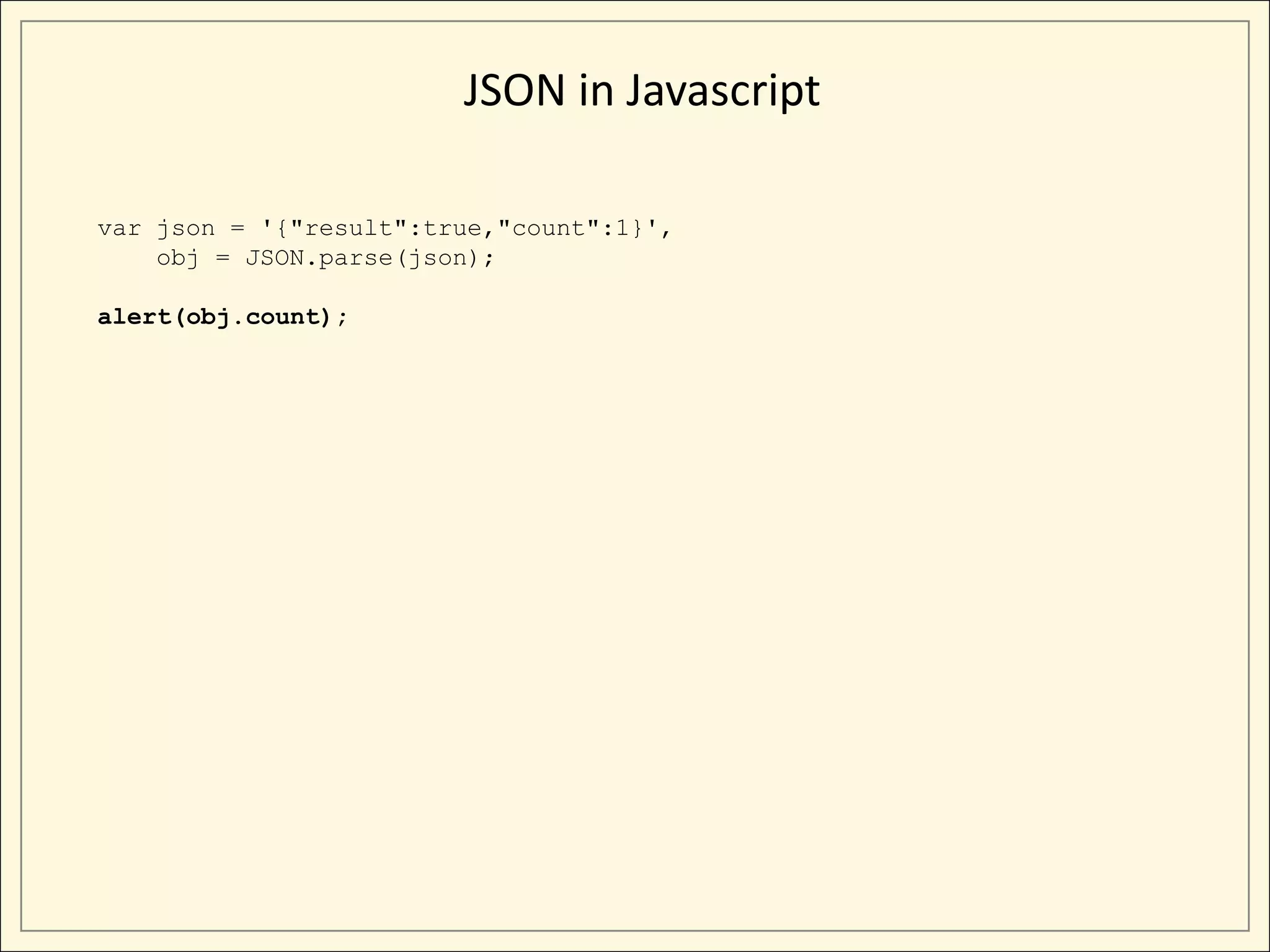 JSON in Javascript

var json = '{"result":true,"count":1}',
    obj = JSON.parse(json);

alert(obj.count);
 