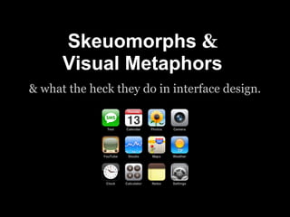 Skeuomorphs &
      Visual Metaphors
& what the heck they do in interface design.
 