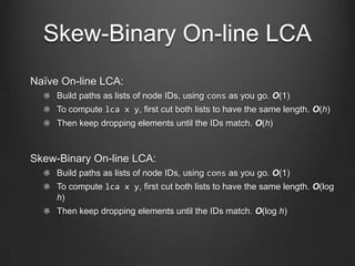 Skew-Binary On-line LCA
No preprocessing step.

O(log h) LCA query time where h is the length of the path.

O(1) to extend...