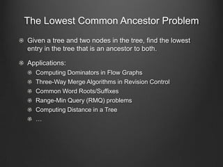 The Lowest Common Ancestor Problem
Given a tree and two nodes in the tree, find the lowest
entry in the tree that is an an...