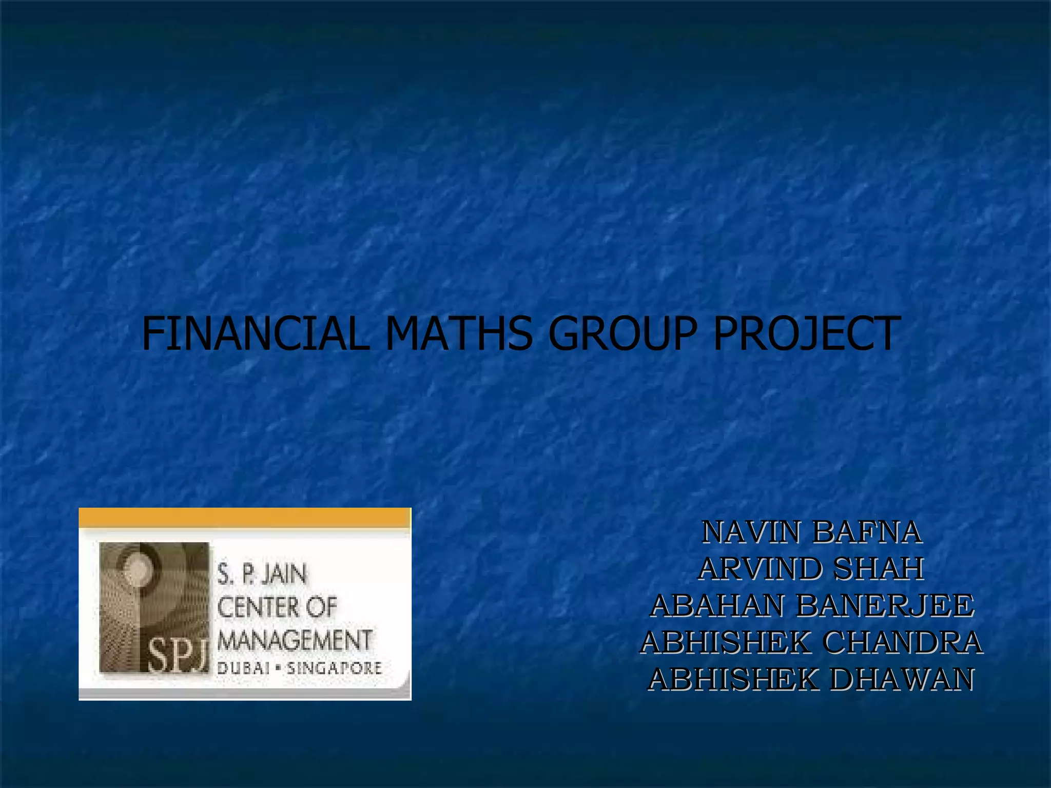 NAVIN BAFNA ARVIND SHAH ABAHAN BANERJEE ABHISHEK CHANDRA ABHISHEK DHAWAN FINANCIAL MATHS GROUP PROJECT 