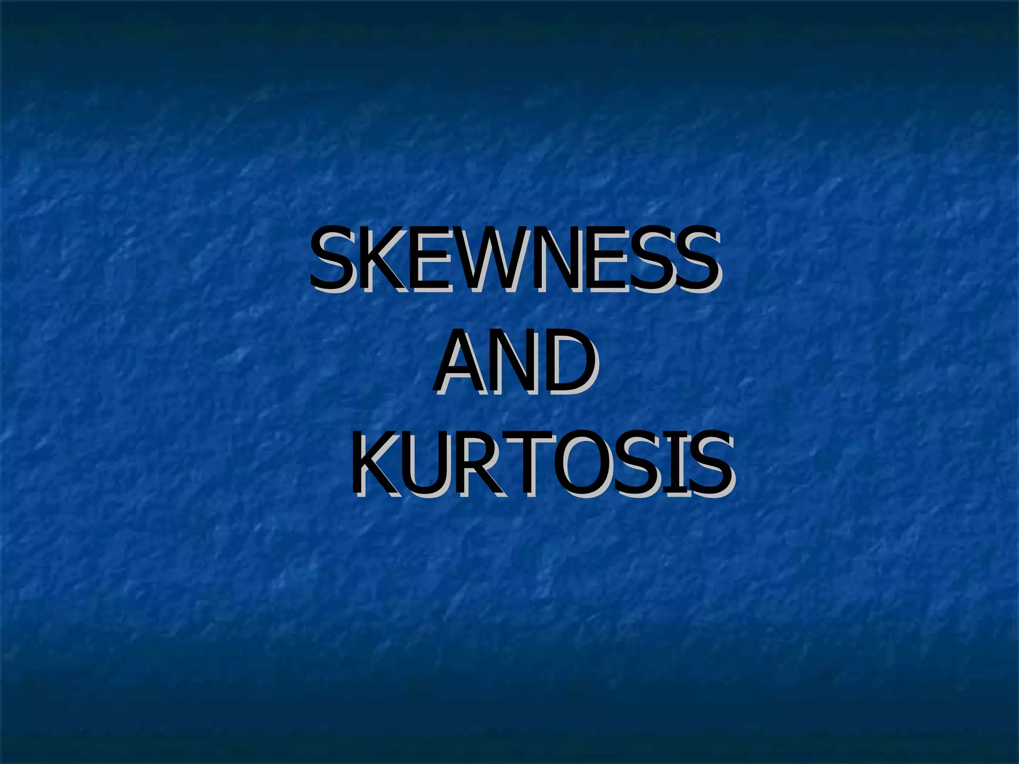 SKEWNESS  AND   KURTOSIS 