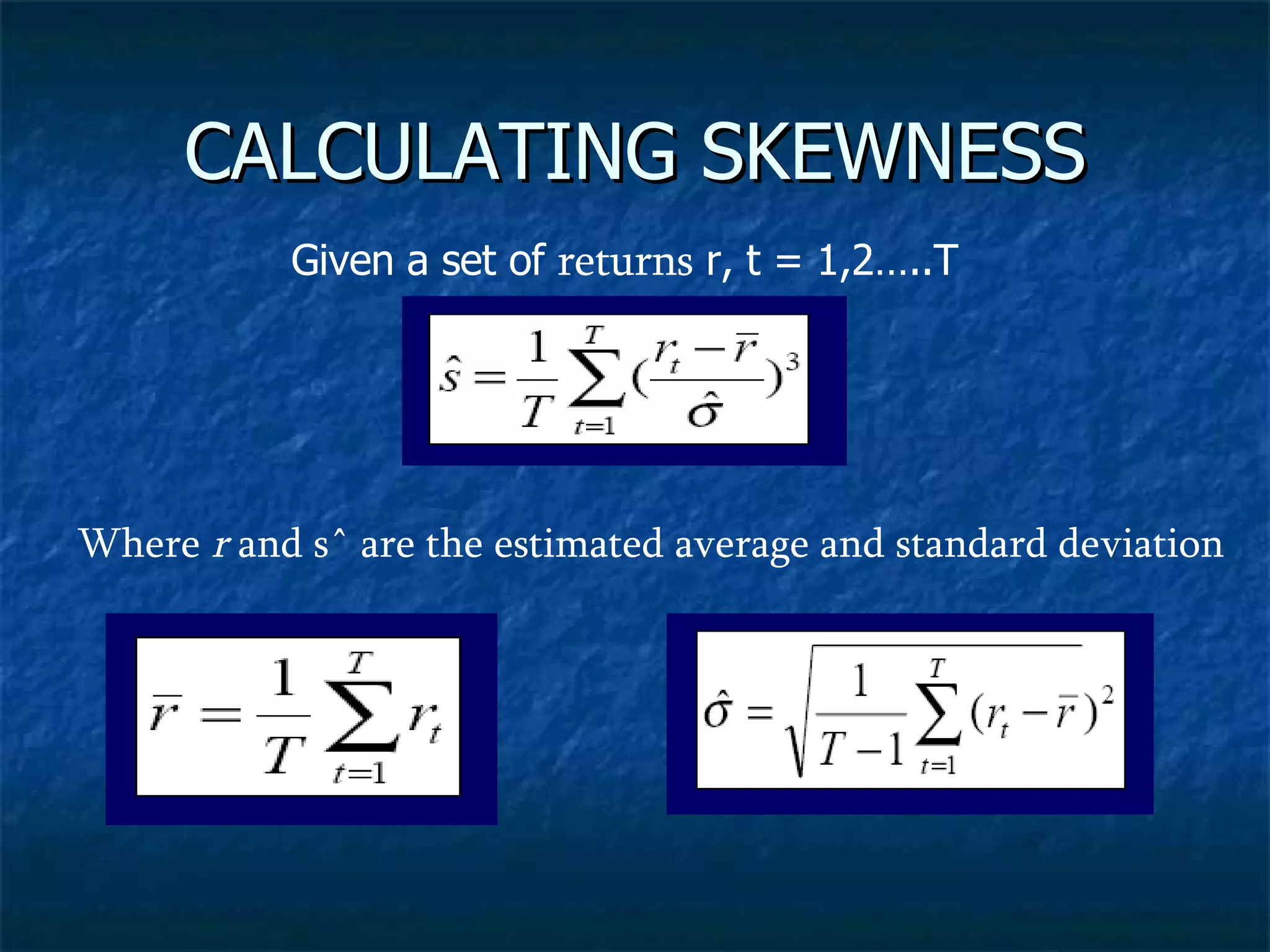 CALCULATING SKEWNESS Given a set of  returns  r, t = 1,2…..T Where  r  and sˆ are the estimated average and standard deviation 