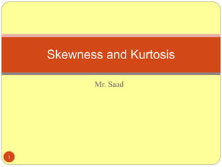 1
Mr. Saad
Skewness and Kurtosis
 