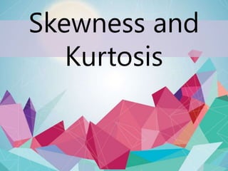 Skewness and
Kurtosis
 