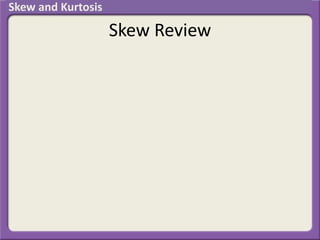 Skew Review
Skew and Kurtosis
 