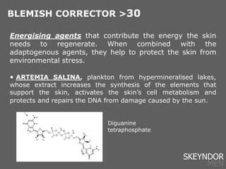 Energising agents that contribute the energy the skin
needs to regenerate. When combined with the
adaptogenous agents, they help to protect the skin from
environmental stress.
• ARTEMIA SALINA, plankton from hypermineralised lakes,
whose extract increases the synthesis of the elements that
support the skin, activates the skin’s cell metabolism and
protects and repairs the DNA from damage caused by the sun.
BLEMISH CORRECTOR >30
Diguanine
tetraphosphate
SKEYNDOR
MEN
 