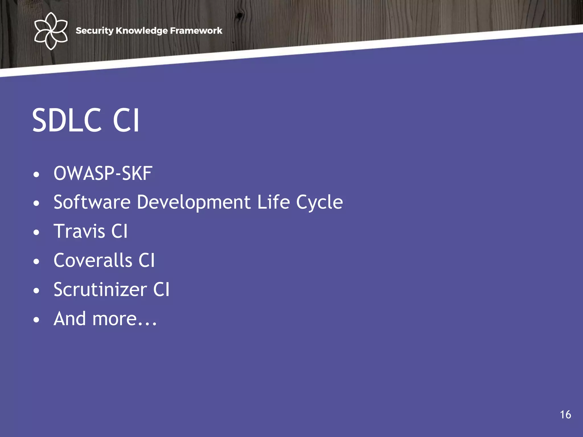 SDLC CI
• OWASP-SKF
• Software Development Life Cycle
• Travis CI
• Coveralls CI
• Scrutinizer CI
• And more...
16
 