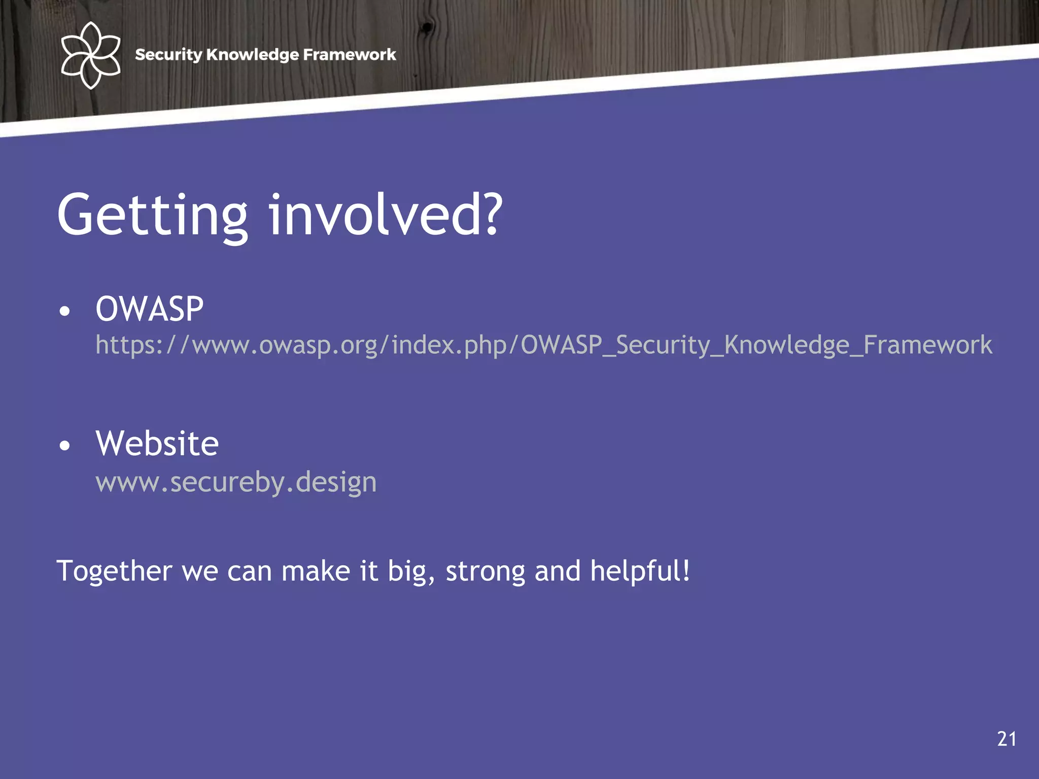 Getting involved?
• OWASP
https://www.owasp.org/index.php/OWASP_Security_Knowledge_Framework
• Website
www.secureby.design
Together we can make it big, strong and helpful!
21
 