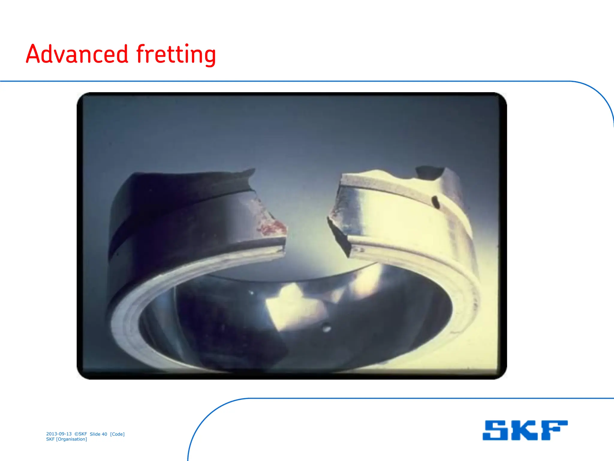 2013-09-13 ©SKF Slide 40 [Code]
SKF [Organisation]
Advanced fretting
 