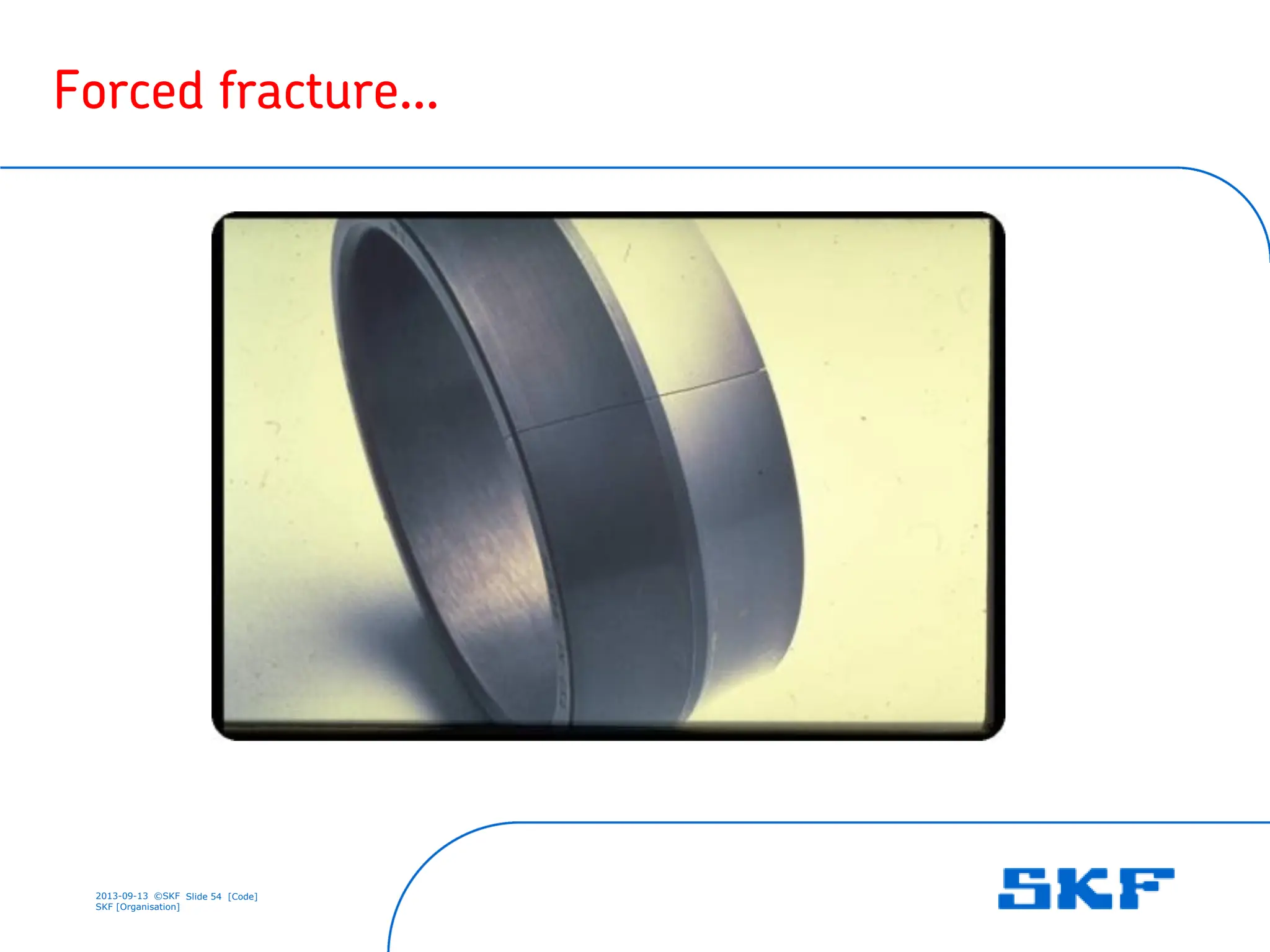 2013-09-13 ©SKF Slide 54 [Code]
SKF [Organisation]
Forced fracture…
 
