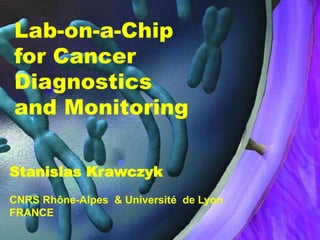 Lab-on-a-Chip
for Cancer
Diagnostics
and Monitoring
Stanislas Krawczyk
CNRS Rhône-Alpes & Université de Lyon
FRANCE
 