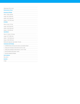 Almacenaje: 90% or less
Dimensiones y Pesos
Dispositivo ECW336
Peso: 1.39 lbs. (630 g)
Largo: 8.07" (205 mm)
Ancho: 8.07" (205 mm)
Grosor: 1.31" (33.2 mm)
Embalaje
Peso: 2.6 lbs. (1157 g)
Largo: 9.65" (245 mm)
Ancho: 9.65" (245 mm)
Grosor: 3.35" (85 mm)
Caja Master
Peso: 27.18 lbs. (12.33 kg)
Largo: 19.77" (502 mm)
Ancho: 17.40" (442 mm)
Grosor: 10.00" (254 mm)
Número de cajas por caja master: 10 units
Contenidos del Embalaje
1 – ECW336 Punto de Acceso de interior con Gestión Cloudt
1 – Base para montaje en techo técnico (9/16” Trail)
1 – Base para montaje en techo técnico (15/16” Trail)
1 - Kit de tornillería para pared / techo.
1 - Guía de Instalación Rápida
Certi icationes
FCC, CE, IC
Garantía:
2 Year
 