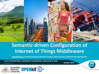 THE 9TH INTERNATIONAL CONFERENCE ON SEMANTICS, KNOWLEDGE & GRIDS
October 2013
Semantic-driven Configuration of
Internet of Things Middleware
Charith Perera, Arkady Zaslavsky, Michael Compton, Peter Christen, Dimitrios Georgakopoulos
 