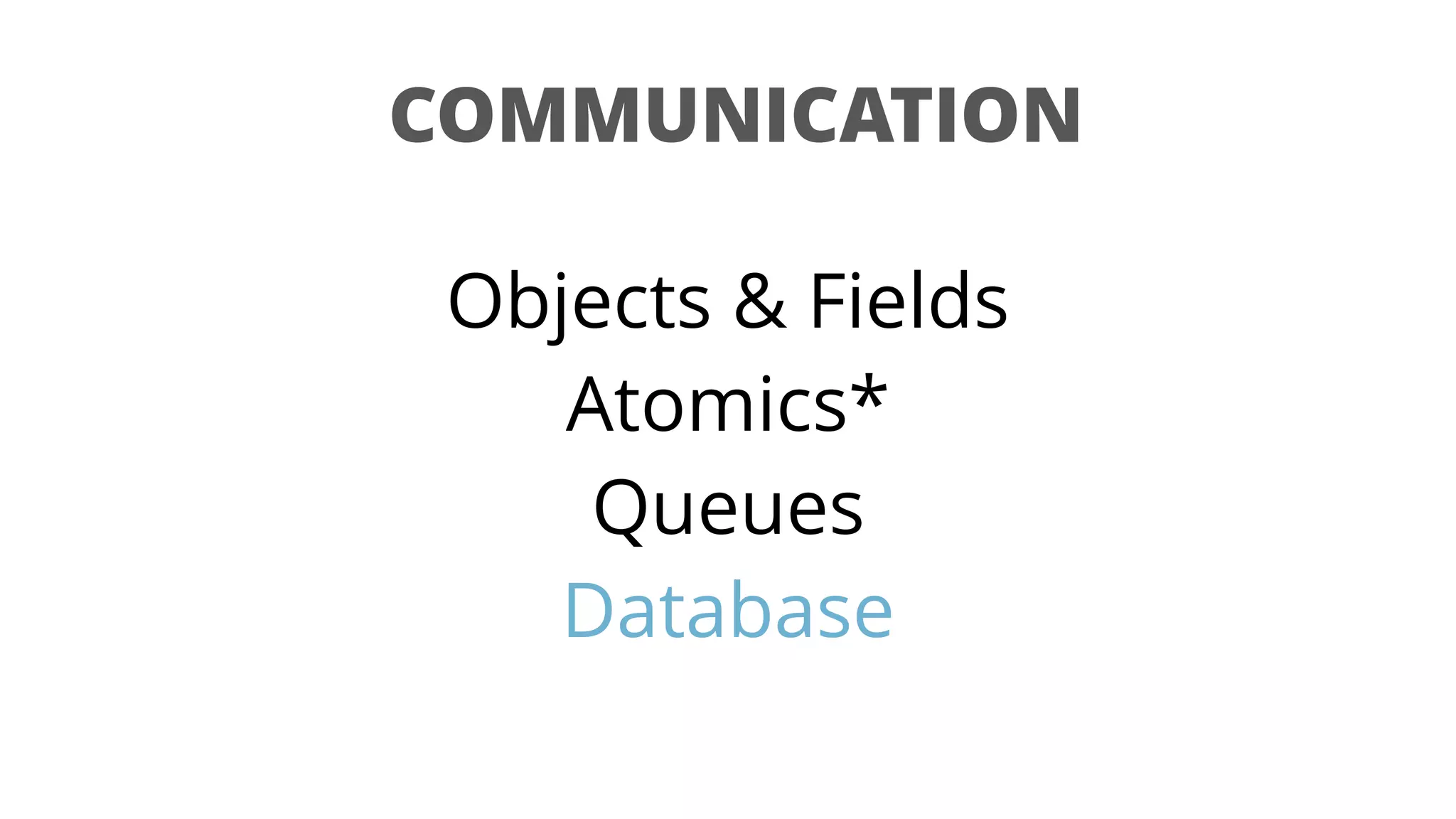 COMMUNICATION
Objects & Fields
Atomics*
Queues
Database
 