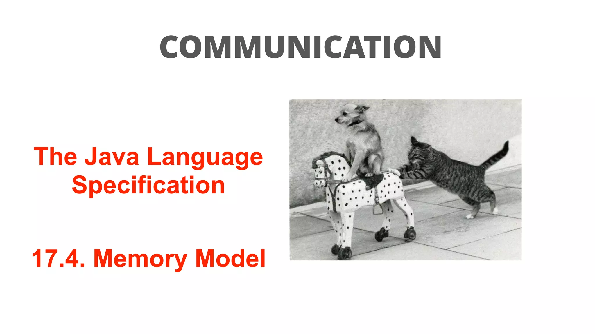 COMMUNICATION
The Java Language
Specification
17.4. Memory Model
 