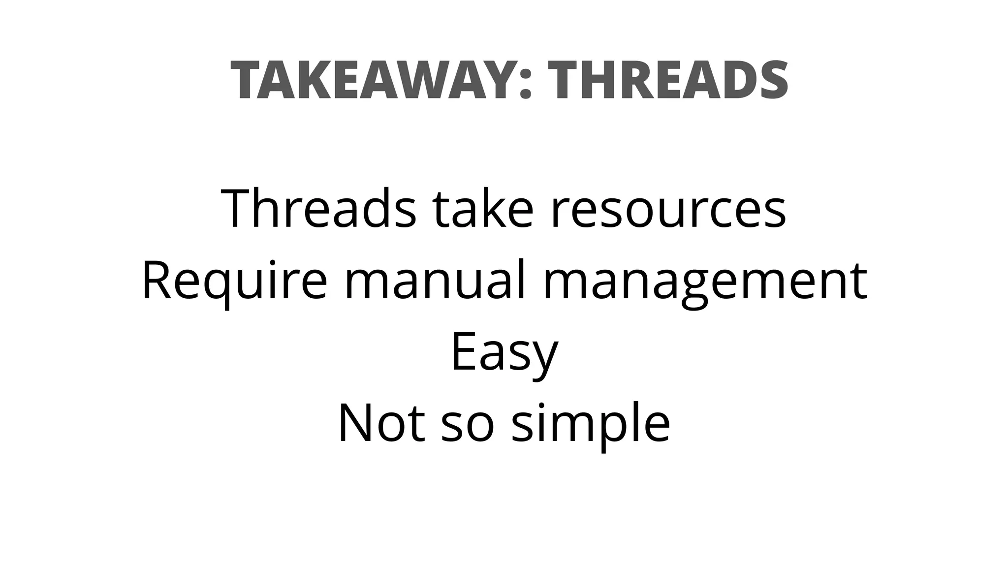 TAKEAWAY: THREADS
Threads take resources
Require manual management
Easy
Not so simple
 