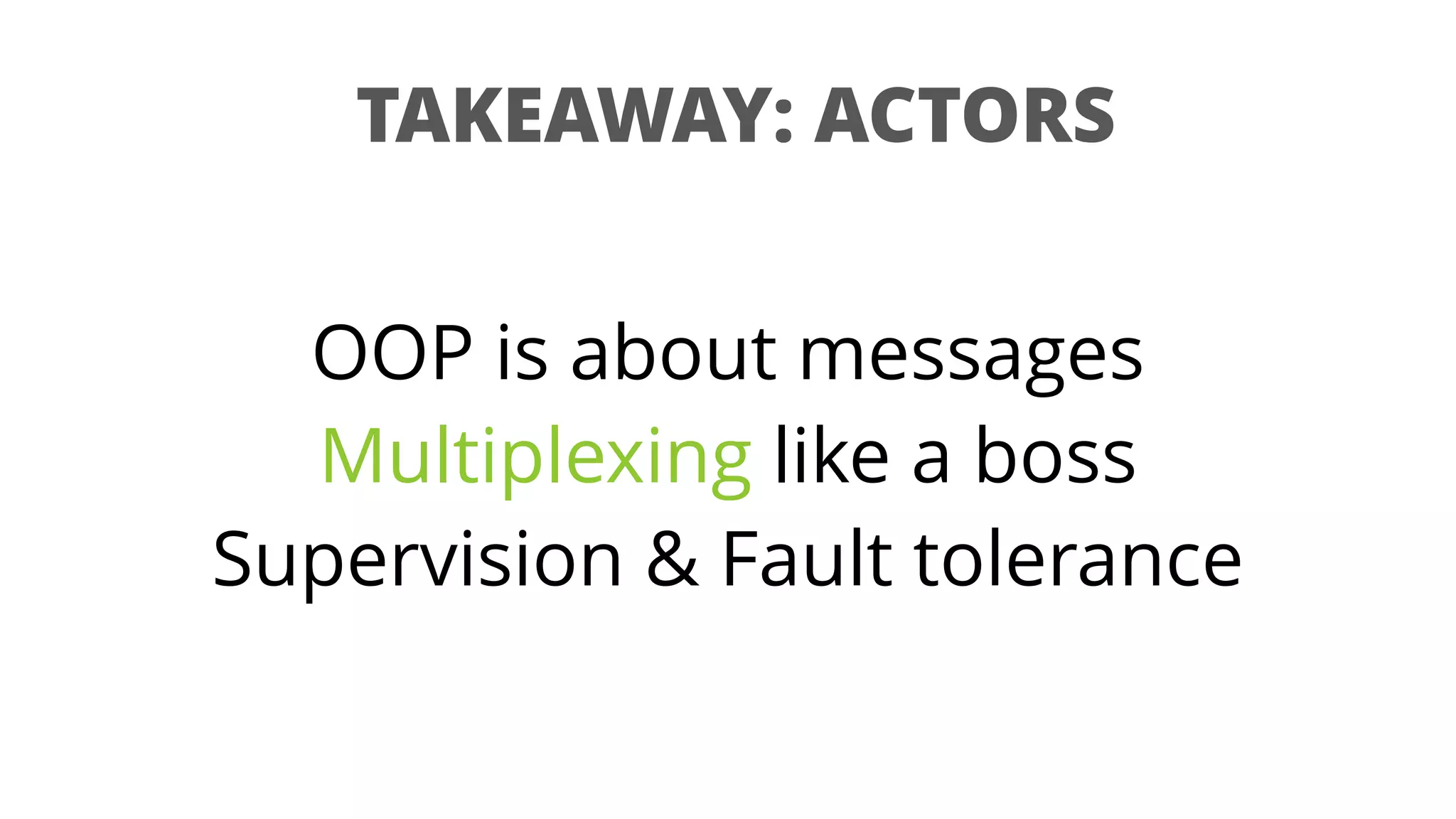 TAKEAWAY: ACTORS
OOP is about messages
Multiplexing like a boss
Supervision & Fault tolerance
 