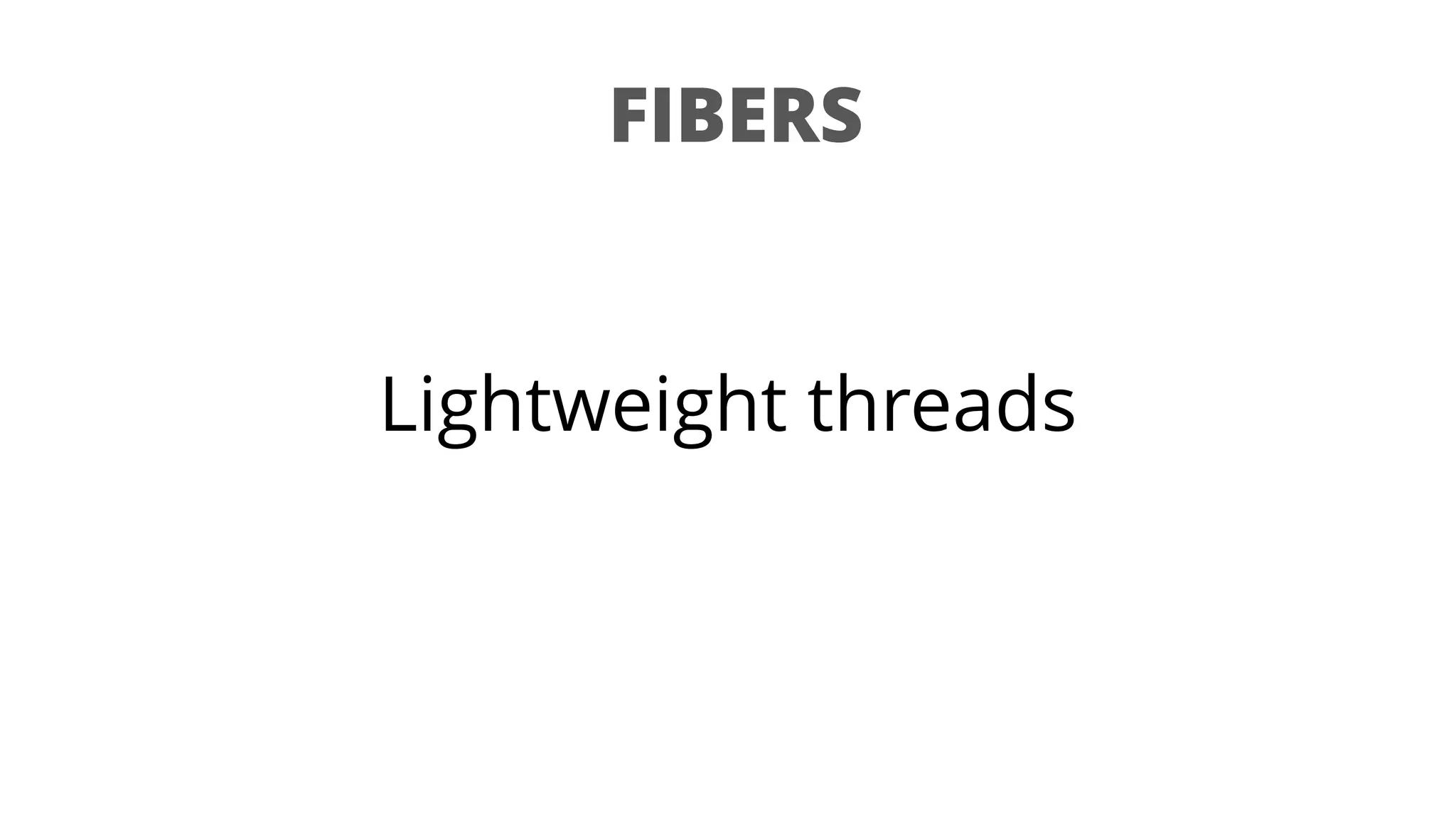 FIBERS
Lightweight threads
 
