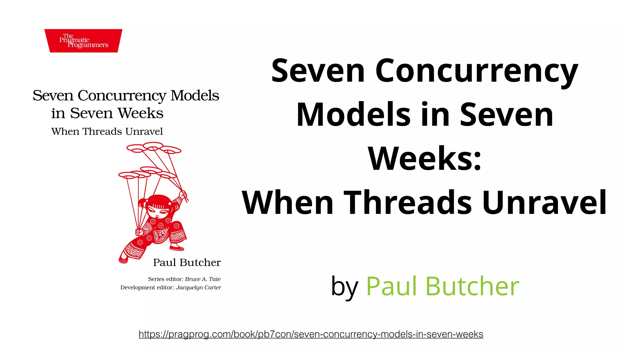 Seven Concurrency
Models in Seven
Weeks:
When Threads Unravel
by Paul Butcher
https://pragprog.com/book/pb7con/seven-concurrency-models-in-seven-weeks
 