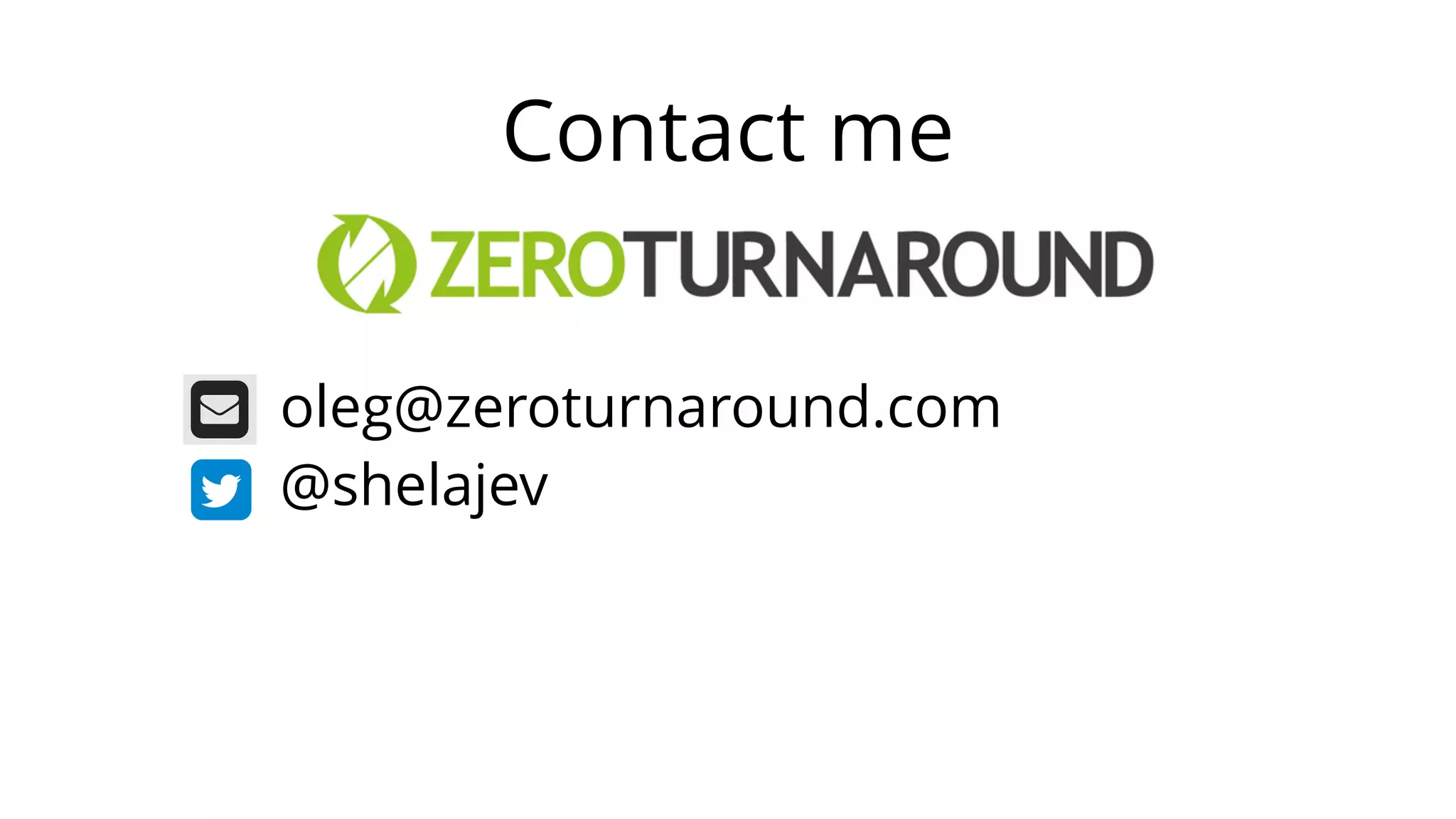 oleg@zeroturnaround.com
@shelajev
Contact me
 
