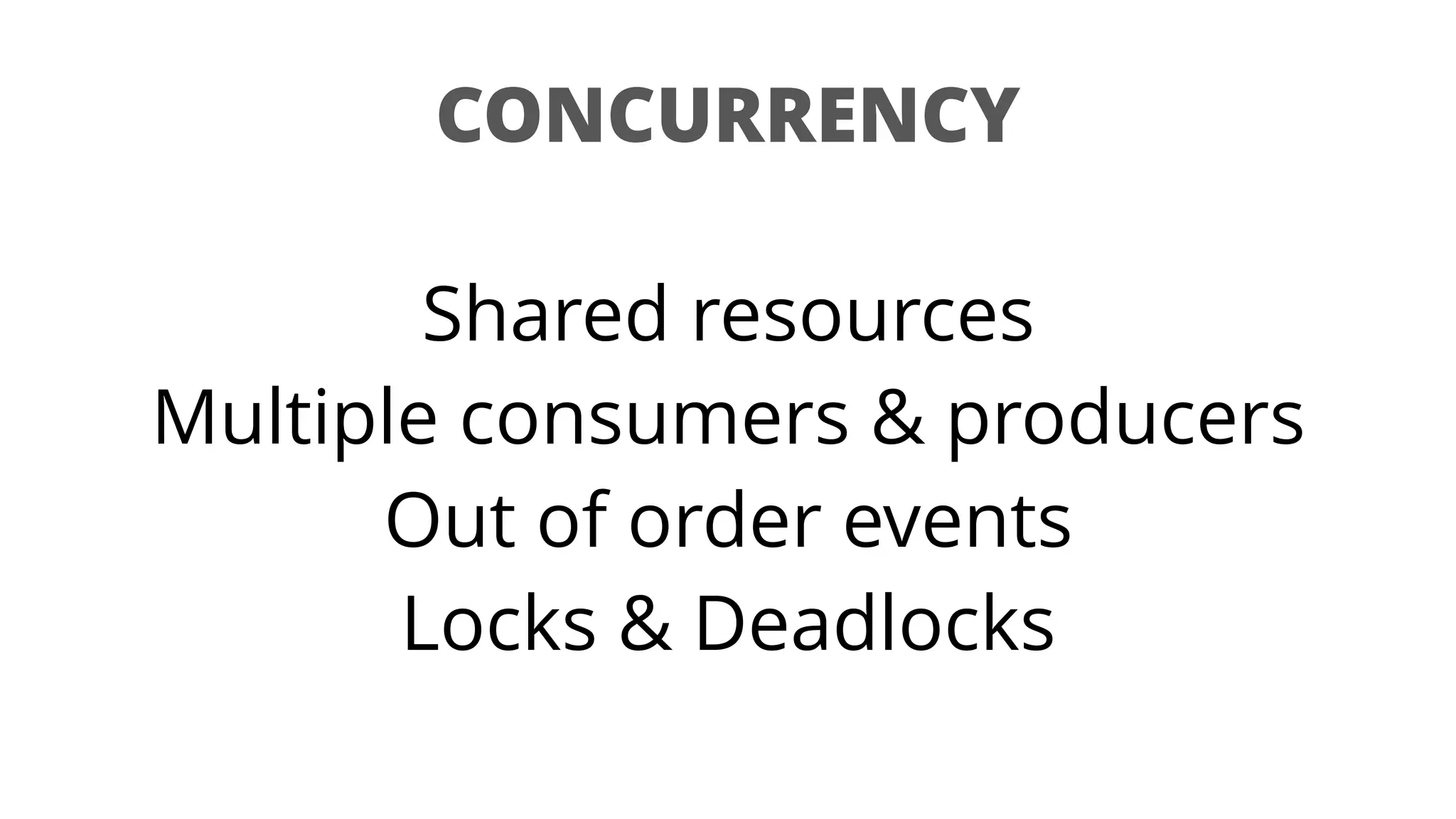 CONCURRENCY
Shared resources
Multiple consumers & producers
Out of order events
Locks & Deadlocks
 