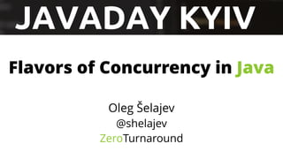 Oleg Šelajev
@shelajev
ZeroTurnaround
Flavors of Concurrency in Java
 