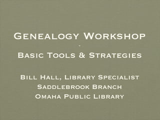 Genealogy Workshop
              -

Basic Tools & Strategies

Bill Hall, Library Specialist
    Saddlebrook Branch
   Omaha Public Library
 