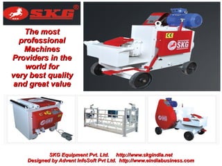 The most
  professional
   Machines
Providers in the
    world for
very best quality
 and great value




            SKG Equipment Pvt. Ltd. http://www.skgindia.net
    Designed by Advent InfoSoft Pvt Ltd. http://www.eindiabusiness.com
 