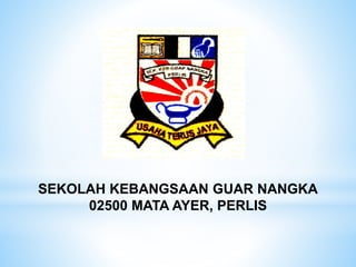 SEKOLAH KEBANGSAAN GUAR NANGKA
02500 MATA AYER, PERLIS
 