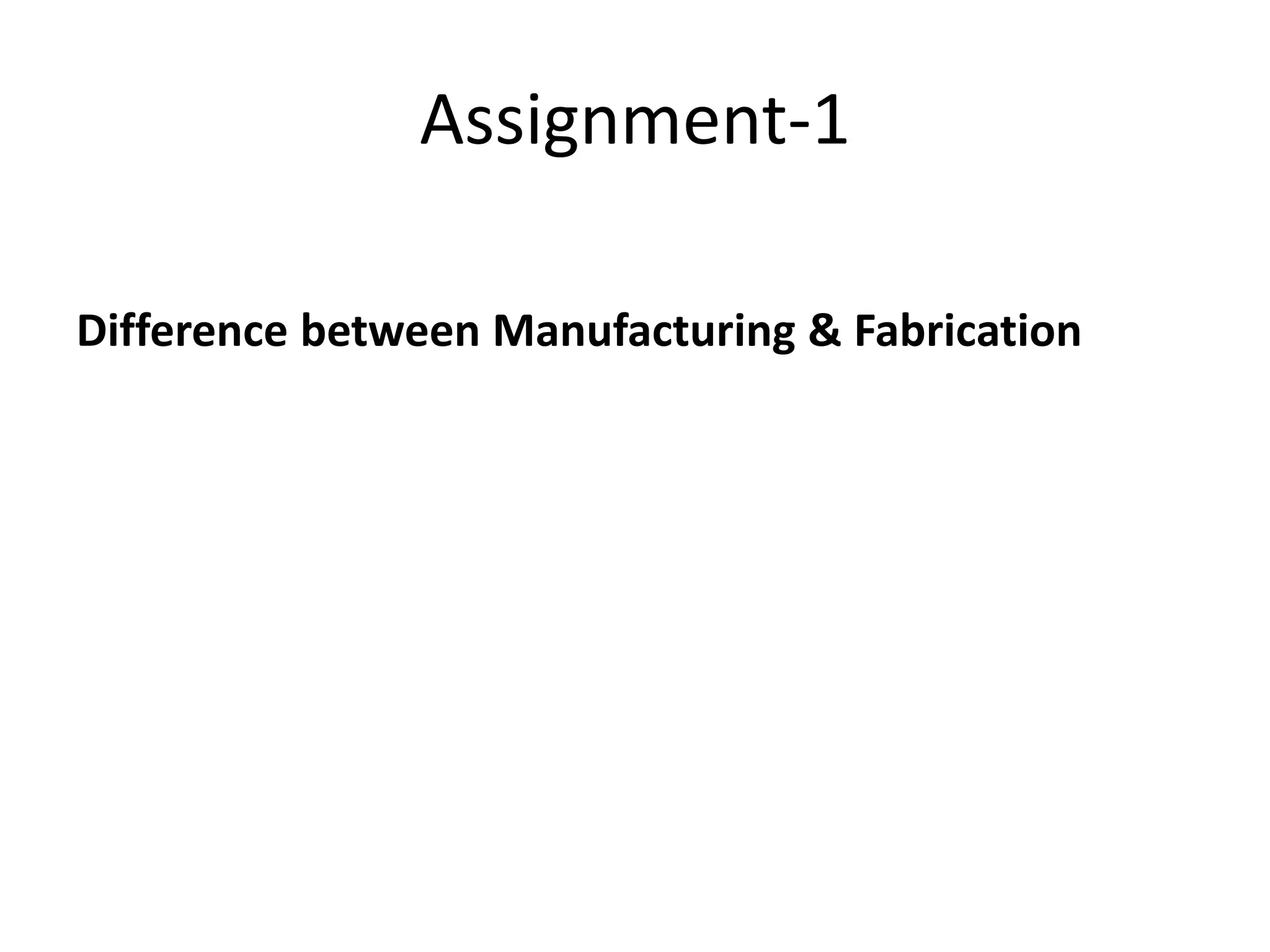 Assignment-1
Difference between Manufacturing & Fabrication
 