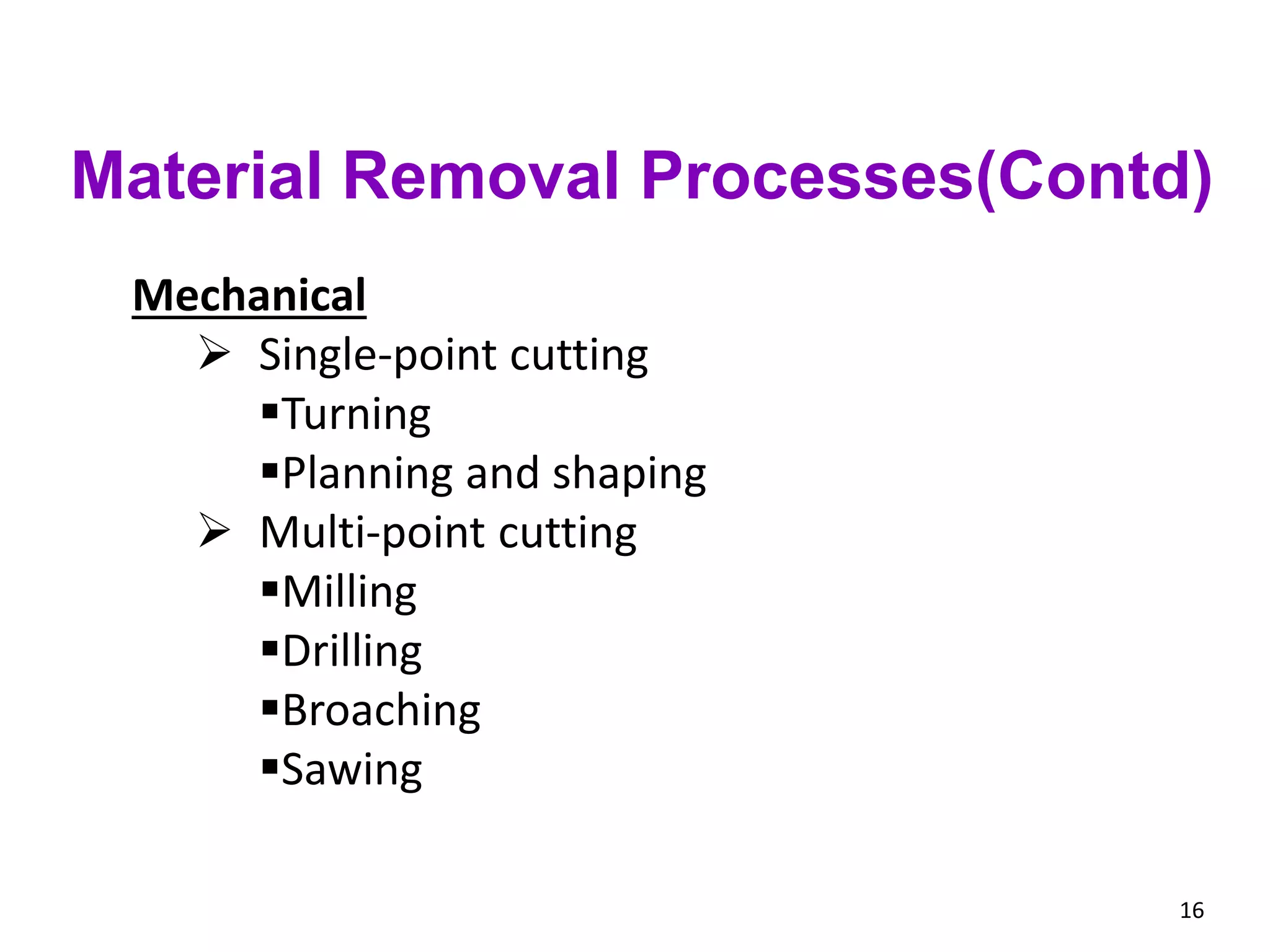 16
Material Removal Processes(Contd)
Mechanical
 Single-point cutting
Turning
Planning and shaping
 Multi-point cutting
Milling
Drilling
Broaching
Sawing
 
