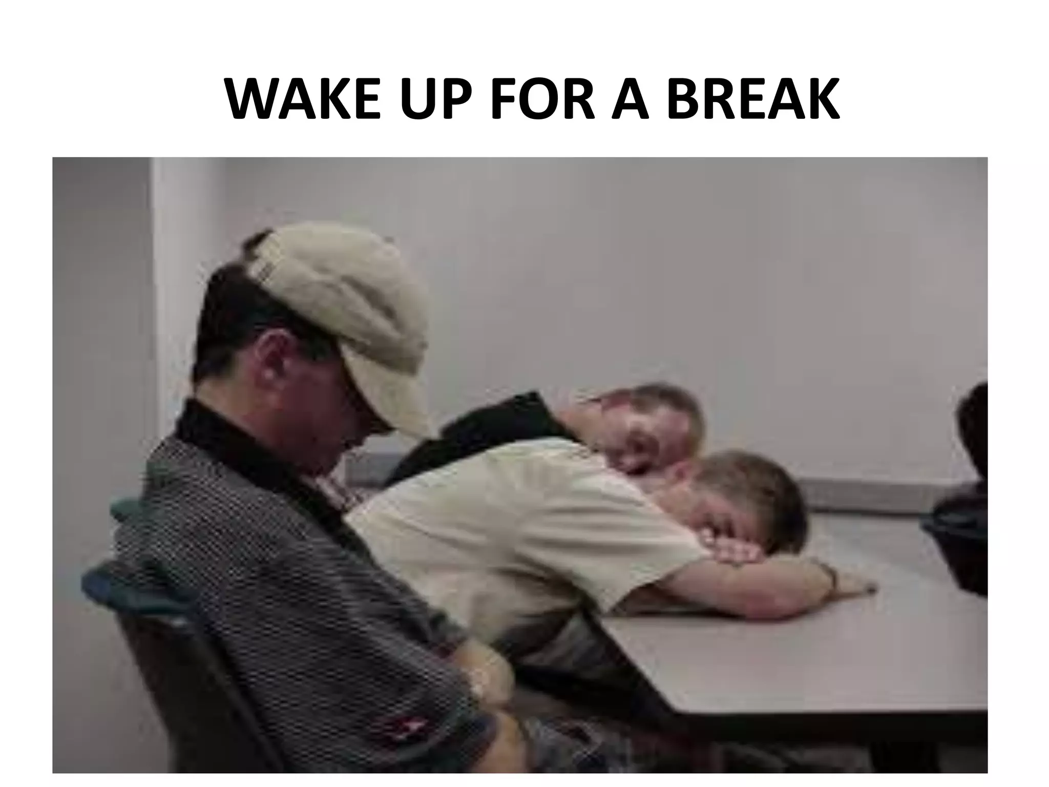 WAKE UP FOR A BREAK
 
