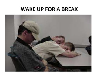 WAKE UP FOR A BREAK
 
