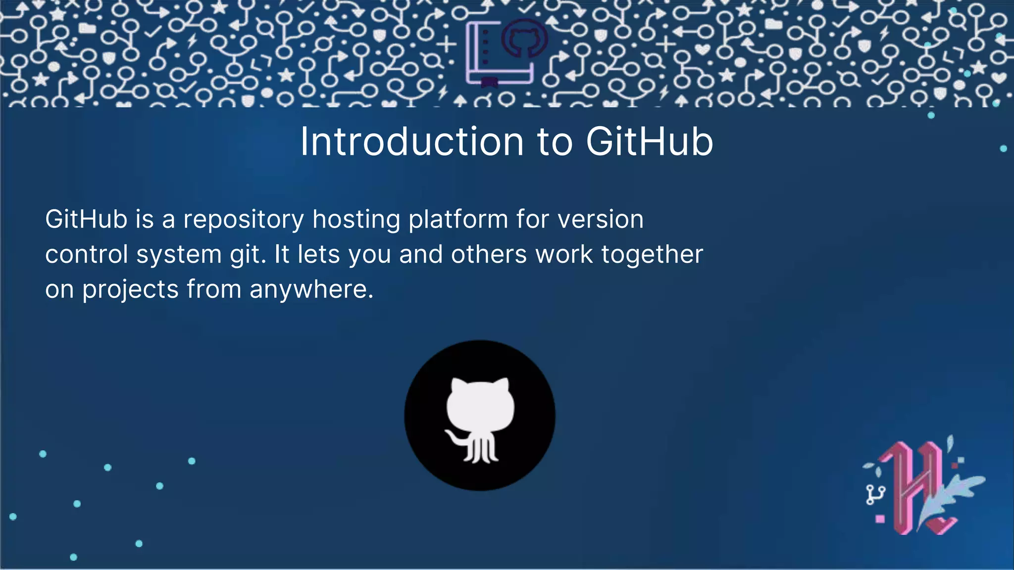 Introduction to GitHub GitHub is a repository hosting platform for version control system git. It lets you and others work together on projects from anywhere. 
