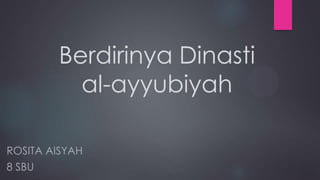 Berdirinya Dinasti
          al-ayyubiyah

ROSITA AISYAH
8 SBU
 