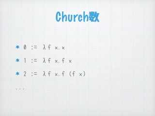 Church数
0 := λf x.x
1 := λf x.f x
2 := λf x.f (f x)
...
 