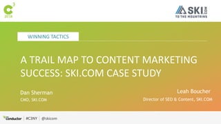 #C3NY @skicom
WINNING TACTICS
#C3NY
A TRAIL MAP TO CONTENT MARKETING
SUCCESS: SKI.COM CASE STUDY
Leah Boucher
Director of SEO & Content, SKI.COM
Dan Sherman
CMO, SKI.COM
 